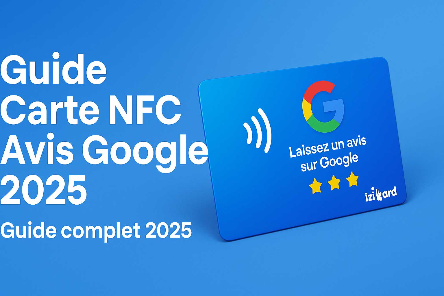 Carte NFC Avis Google Izikard – Guide complet 2025 pour collecter des avis clients